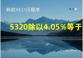 5320除以4.05%等于几