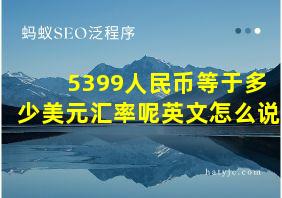 5399人民币等于多少美元汇率呢英文怎么说