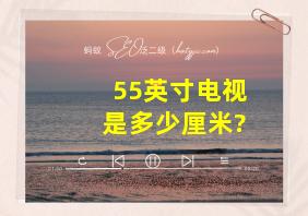 55英寸电视是多少厘米?