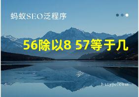 56除以8+57等于几