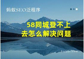 58同城登不上去怎么解决问题