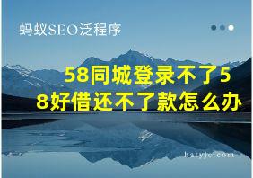 58同城登录不了58好借还不了款怎么办