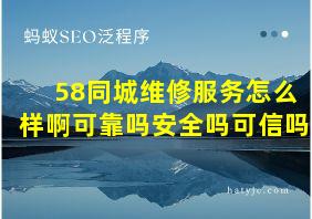 58同城维修服务怎么样啊可靠吗安全吗可信吗