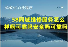 58同城维修服务怎么样啊可靠吗安全吗可靠吗