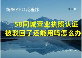 58同城营业执照认证被驳回了还能用吗怎么办