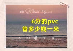 6分的pvc管多少钱一米