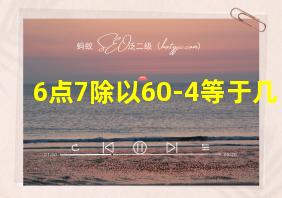 6点7除以60-4等于几