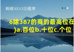 6除387的商的最高位在()a.百位b.十位c.个位