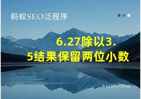 6.27除以3.5结果保留两位小数