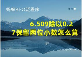 6.509除以0.27保留两位小数怎么算