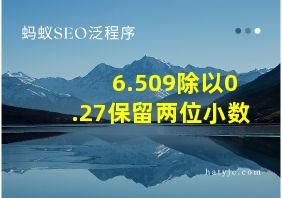 6.509除以0.27保留两位小数