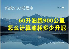 60升油跑900公里怎么计算油耗多少升呢