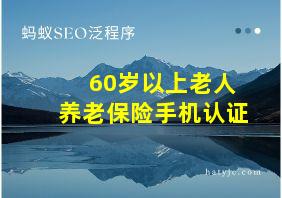 60岁以上老人养老保险手机认证