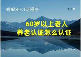 60岁以上老人养老认证怎么认证