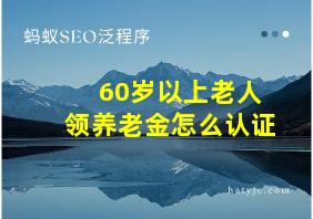 60岁以上老人领养老金怎么认证