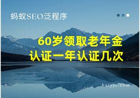 60岁领取老年金认证一年认证几次