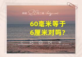 60毫米等于6厘米对吗?