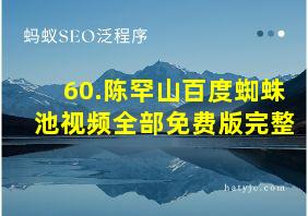 60.陈罕山百度蜘蛛池视频全部免费版完整