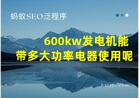 600kw发电机能带多大功率电器使用呢