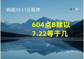 604点8除以7.22等于几