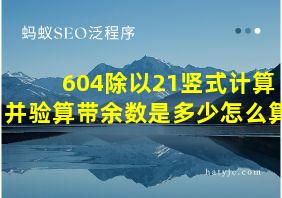 604除以21竖式计算并验算带余数是多少怎么算