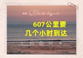 607公里要几个小时到达