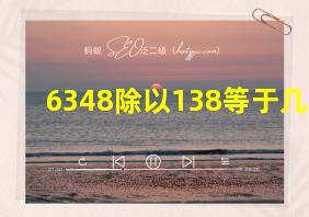 6348除以138等于几