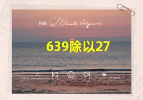 639除以27