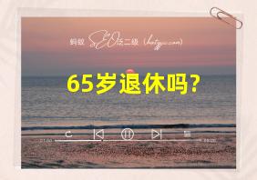 65岁退休吗?