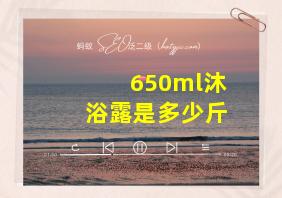 650ml沐浴露是多少斤