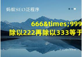 666×999除以222再除以333等于几