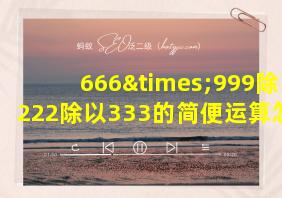 666×999除以222除以333的简便运算怎么写