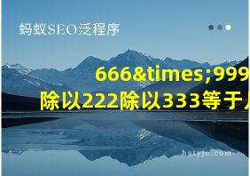 666×999除以222除以333等于几