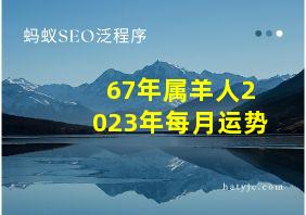 67年属羊人2023年每月运势