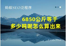 6850公斤等于多少吨呢怎么算出来