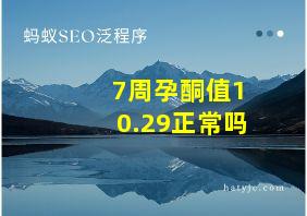 7周孕酮值10.29正常吗