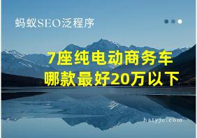 7座纯电动商务车哪款最好20万以下