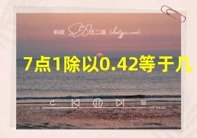 7点1除以0.42等于几