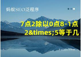 7点2除以0点8-1点2×5等于几