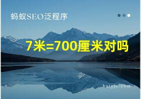 7米=700厘米对吗