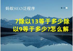 7除以13等于多少除以9等于多少?怎么解