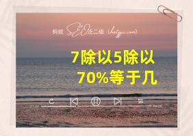 7除以5除以70%等于几