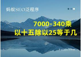 7000-340乘以十五除以25等于几