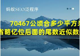 70467公顷合多少平方米省略亿位后面的尾数近似数是