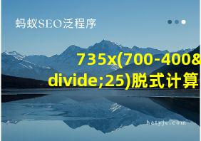 735x(700-400÷25)脱式计算