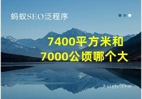 7400平方米和7000公顷哪个大