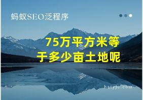 75万平方米等于多少亩土地呢