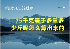 75千克等于多重多少斤呢怎么算出来的