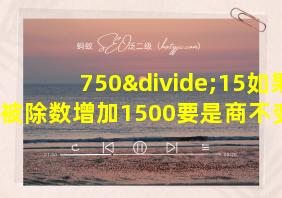 750÷15如果被除数增加1500要是商不变除数需增加