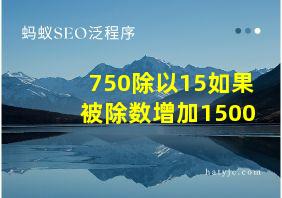 750除以15如果被除数增加1500